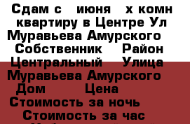 Сдам с18 июня2- х комн квартиру в Центре Ул Муравьева Амурского 25. Собственник  › Район ­ Центральный  › Улица ­ Муравьева Амурского  › Дом ­ 25 › Цена ­ 1 800 › Стоимость за ночь ­ 1 800 › Стоимость за час ­ 100 - Хабаровский край, Хабаровск г. Недвижимость » Квартиры аренда посуточно   . Хабаровский край